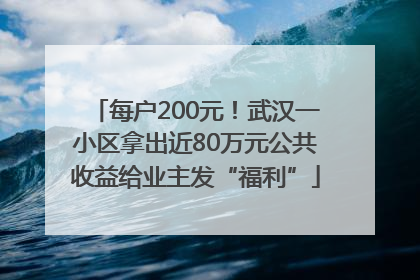 每户200元！武汉一小区拿出近80万元公共收益给业主发“福利”