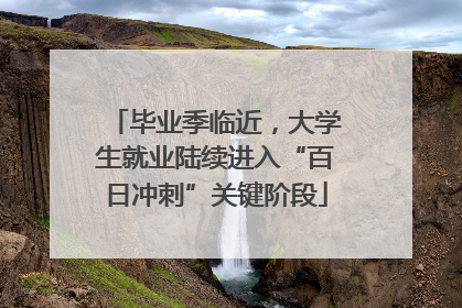 毕业季临近，大学生就业陆续进入“百日冲刺”关键阶段