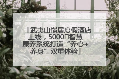 武夷山憬居度假酒店上线，5000㎡智慧康养系统打造“养心+养身”双重体验