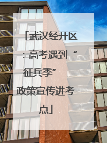 武汉经开区：高考遇到“征兵季”  政策宣传进考点