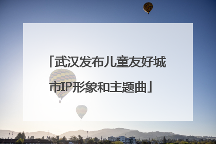武汉发布儿童友好城市IP形象和主题曲