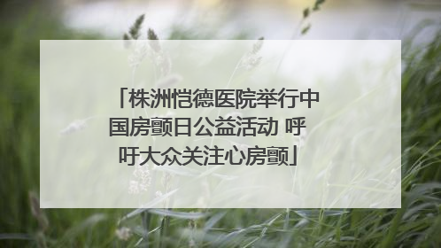 株洲恺德医院举行中国房颤日公益活动 呼吁大众关注心房颤