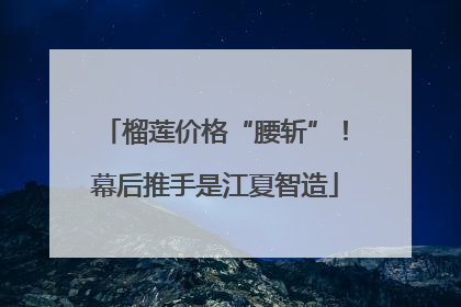 榴莲价格“腰斩”！幕后推手是江夏智造