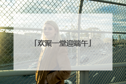 欢聚一堂迎端午