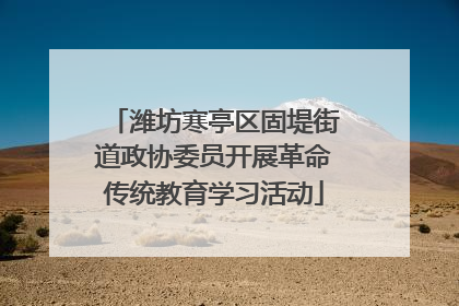潍坊寒亭区固堤街道政协委员开展革命传统教育学习活动