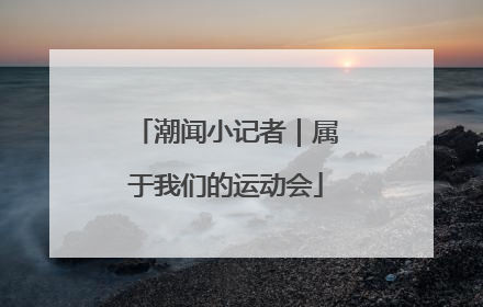 潮闻小记者｜属于我们的运动会