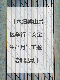 水泊梁山景区举行“安全生产月”主题培训活动