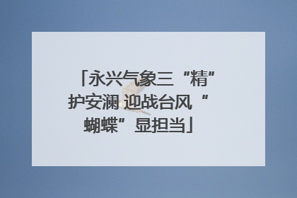 永兴气象三“精”护安澜 迎战台风“蝴蝶”显担当