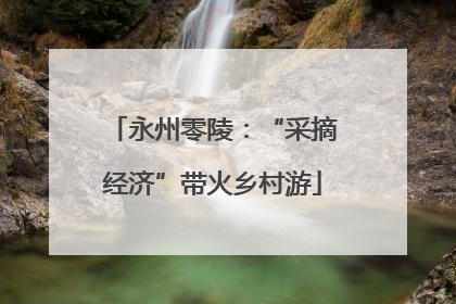 永州零陵：“采摘经济”带火乡村游