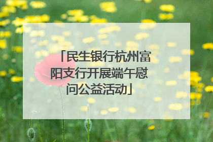 民生银行杭州富阳支行开展端午慰问公益活动