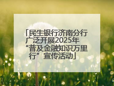 民生银行济南分行广泛开展2025年“普及金融知识万里行”宣传活动