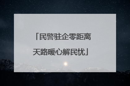 民警驻企零距离 天路暖心解民忧