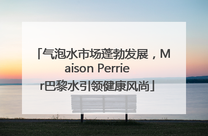 气泡水市场蓬勃发展，Maison Perrier巴黎水引领健康风尚