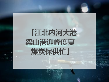 江北内河大港梁山港迎峰度夏煤炭保供忙