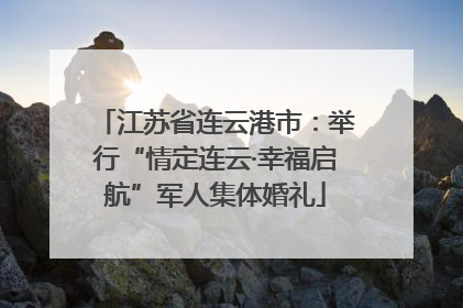 江苏省连云港市：举行“情定连云·幸福启航”军人集体婚礼
