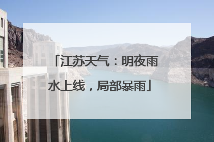 江苏天气：明夜雨水上线，局部暴雨