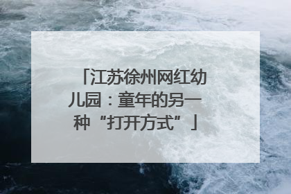 江苏徐州网红幼儿园：童年的另一种“打开方式”