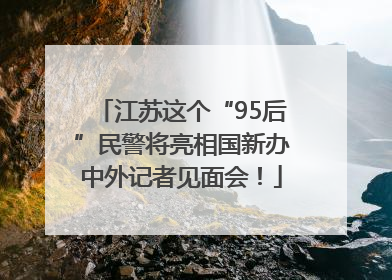 江苏这个“95后”民警将亮相国新办中外记者见面会！