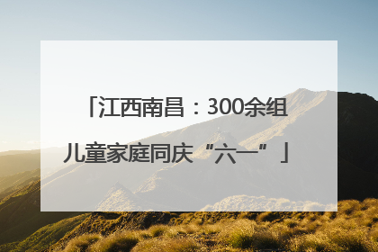 江西南昌：300余组儿童家庭同庆“六一”