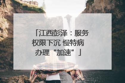 江西彭泽：服务权限下沉 慢特病办理“加速”