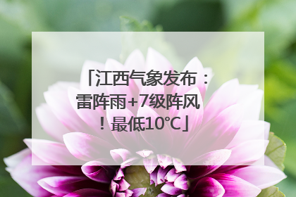 江西气象发布：雷阵雨+7级阵风！最低10℃