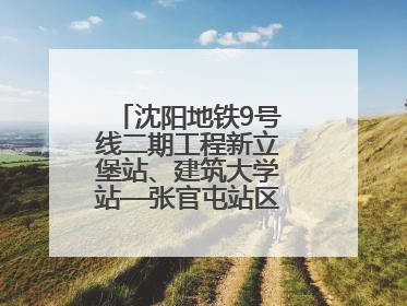 沈阳地铁9号线二期工程新立堡站、建筑大学站—张官屯站区间最新进展