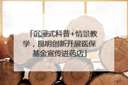 沉浸式科普+情景教学，昆明创新开展医保基金宣传进药店