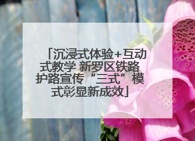 沉浸式体验+互动式教学 新罗区铁路护路宣传“三式”模式彰显新成效