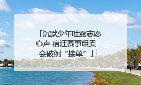 沉默少年吐露志愿心声 宿迁赛事组委会破例“接单”