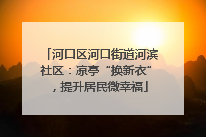 河口区河口街道河滨社区：凉亭“换新衣”，提升居民微幸福