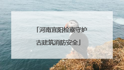 河南宜阳检察守护古建筑消防安全