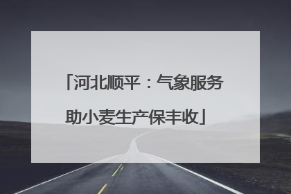 河北顺平：气象服务助小麦生产保丰收