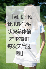 河北：预计汛期气候状况总体偏差 将紧盯每次天气过程