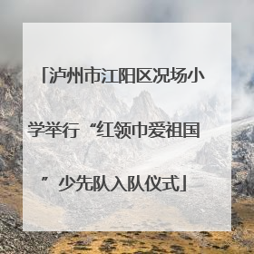 泸州市江阳区况场小学举行“红领巾爱祖国”少先队入队仪式