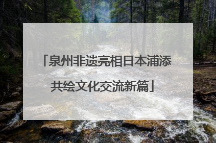 泉州非遗亮相日本浦添 共绘文化交流新篇