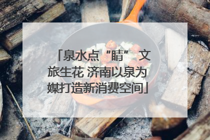 泉水点“睛” 文旅生花 济南以泉为媒打造新消费空间