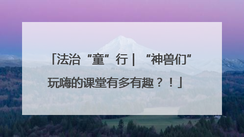 法治“童”行｜“神兽们”玩嗨的课堂有多有趣？！