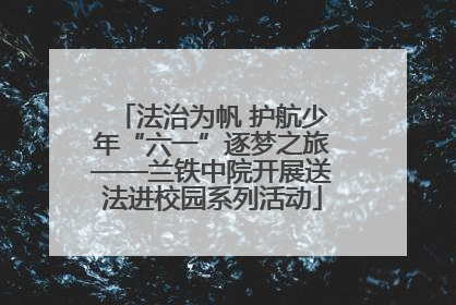 法治为帆 护航少年“六一”逐梦之旅——兰铁中院开展送法进校园系列活动