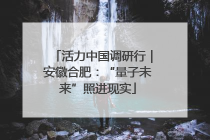 活力中国调研行｜安徽合肥：“量子未来”照进现实