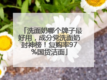洗面奶哪个牌子最好用，成分党洗面奶封神榜！复购率97%国货洁面
