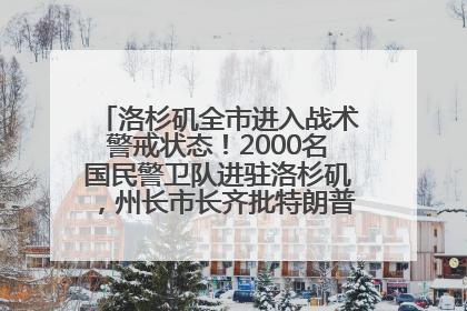 洛杉矶全市进入战术警戒状态！2000名国民警卫队进驻洛杉矶，州长市长齐批特朗普“制造混乱”