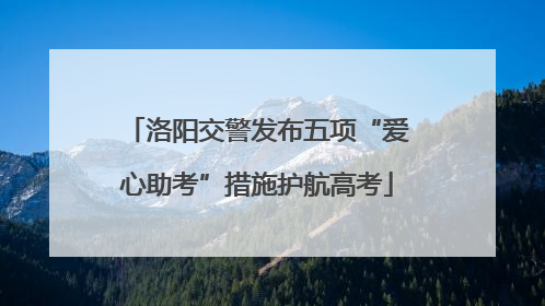 洛阳交警发布五项“爱心助考”措施护航高考