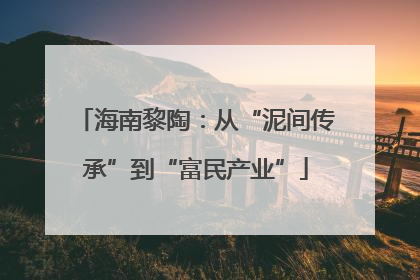 海南黎陶：从“泥间传承”到“富民产业”