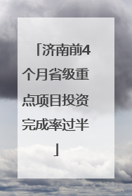 济南前4个月省级重点项目投资完成率过半