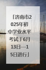 济南市2025年初中学业水平考试于6月13日—15日进行