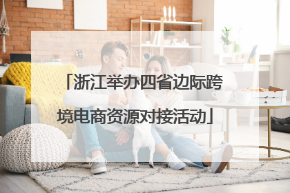 浙江举办四省边际跨境电商资源对接活动