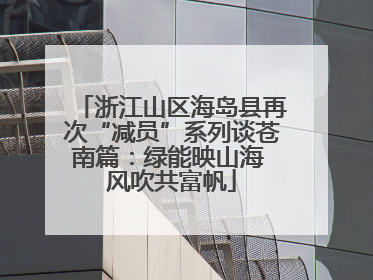浙江山区海岛县再次“减员”系列谈苍南篇：绿能映山海 风吹共富帆