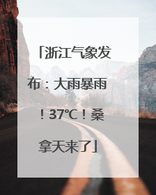 浙江气象发布：大雨暴雨！37℃！桑拿天来了