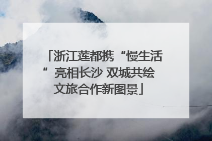 浙江莲都携“慢生活”亮相长沙 双城共绘文旅合作新图景