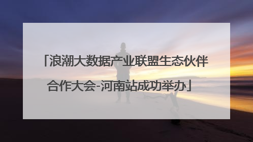 浪潮大数据产业联盟生态伙伴合作大会-河南站成功举办